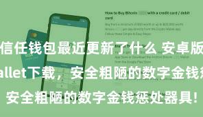 信任钱包最近更新了什么 安卓版Trust Wallet下载，安全粗陋的数字金钱惩处器具!