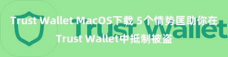 Trust Wallet MacOS下载 5个情势匡助你在Trust Wallet中抵制被盗