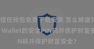 信任钱包免费下载安装 怎么缔造Trust Wallet的安全PIN码并保护财富安全？