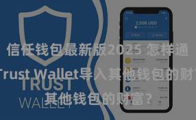 信任钱包最新版2025 怎样通过Trust Wallet导入其他钱包的财富？