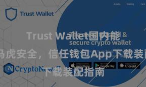 Trust Wallet国内能用吗 马虎安全，信任钱包App下载装配指南